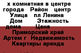 3-х комнатная в центре города › Район ­ центр › Улица ­ пл.Ленина › Дом ­ 5 › Этажность дома ­ 4 › Цена ­ 20 000 - Приморский край, Артем г. Недвижимость » Квартиры аренда   
